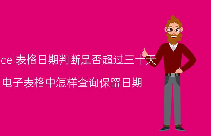 excel表格日期判断是否超过三十天 电子表格中怎样查询保留日期？